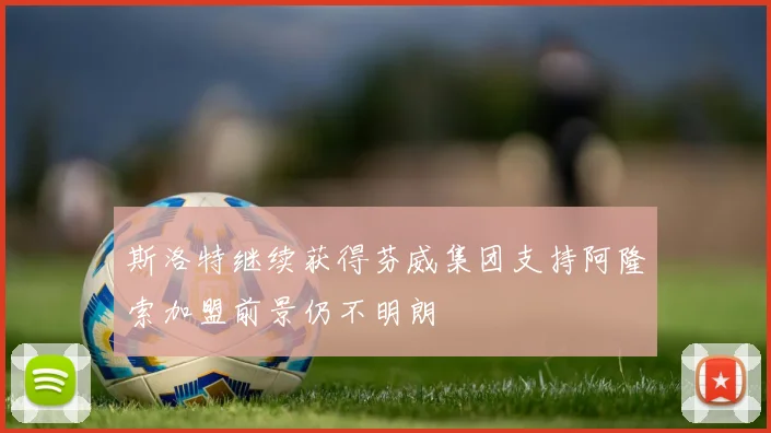 斯洛特继续获得芬威集团支持阿隆索加盟前景仍不明朗