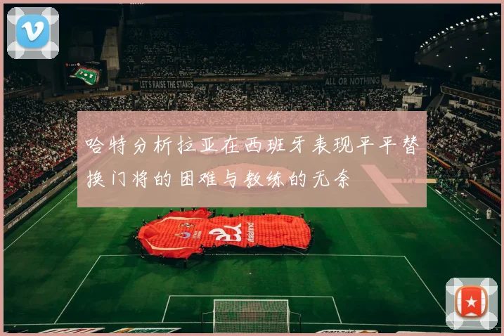 哈特分析拉亚在西班牙表现平平替换门将的困难与教练的无奈