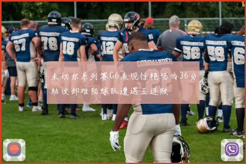 米切尔系列赛G6表现惊艳场均36分助攻却难阻球队遭遇五连败