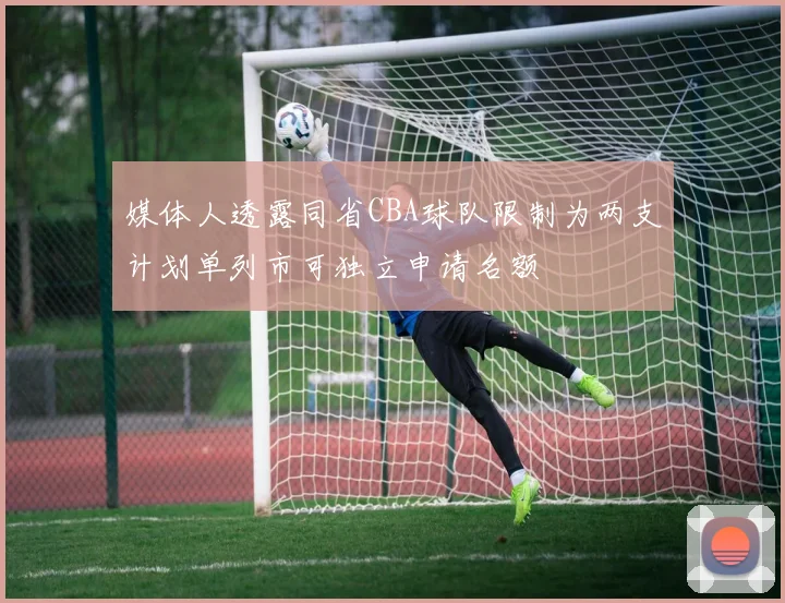 媒体人透露同省CBA球队限制为两支计划单列市可独立申请名额