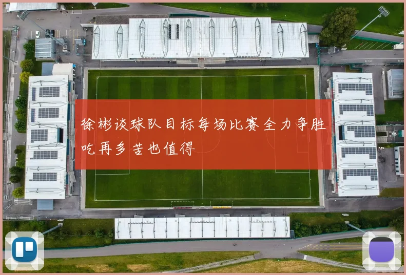 徐彬谈球队目标每场比赛全力争胜吃再多苦也值得