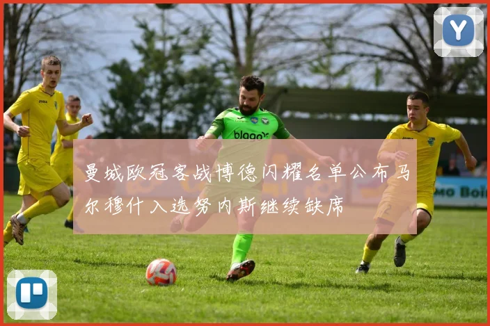 曼城欧冠客战博德闪耀名单公布马尔穆什入选努内斯继续缺席