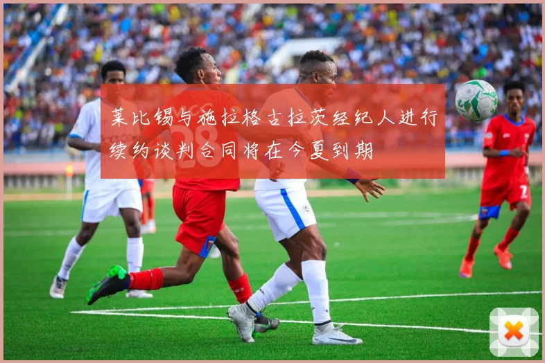莱比锡与施拉格古拉茨经纪人进行续约谈判合同将在今夏到期
