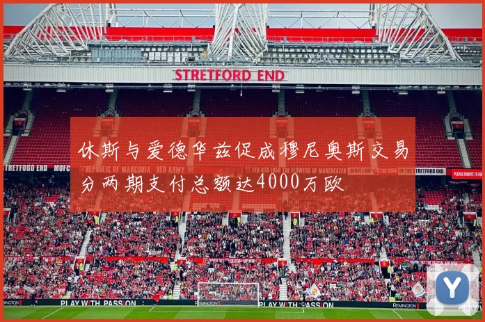 休斯与爱德华兹促成穆尼奥斯交易分两期支付总额达4000万欧