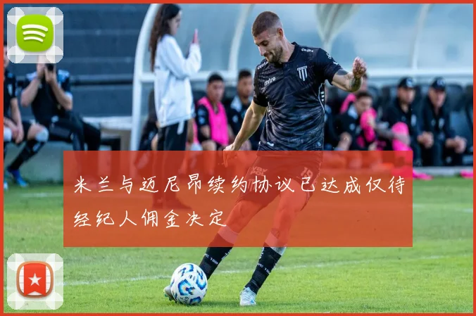 米兰与迈尼昂续约协议已达成仅待经纪人佣金决定