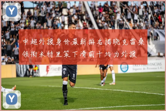 中超外援身价最新排名揭晓克雷桑领衔米特里策下滑前十均为外援