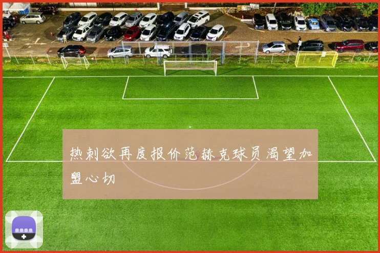 热刺欲再度报价范赫克球员渴望加盟心切